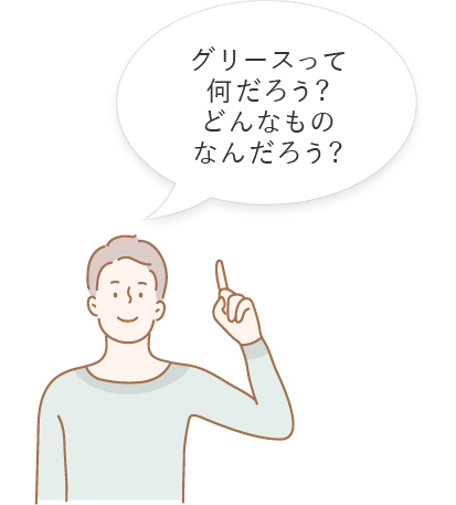 グリースって何だろう？どんなものなんだろう？